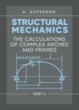 A. Kutsenko: Structural Mechanics. Part II. Th e calculations of complex arches and frames. Manual