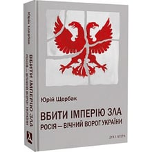 Юрій Щербак: Убити імперію зла. Росія – вічний враг України: Виробник Дух і Літера