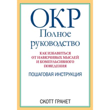 Скотт Гранет: ОКР. Повне керівництво. Як позбутися нав'язливих думок і компульсивного поведінки. Покрокова інструкція