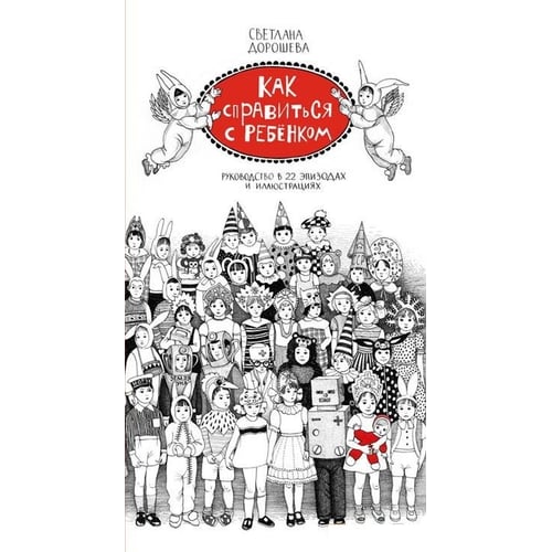 Светлана Дорошева. Как справиться с ребенком. Руководство в 22 эпизодах и иллюстрациях