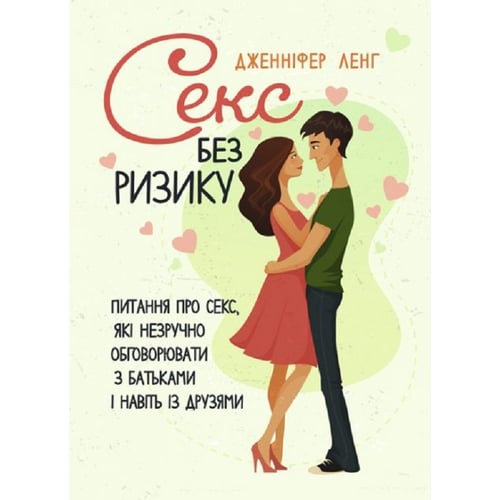 Дженніфер Ленг: Секс без ризику. Питання про секс, які незручно обговорювати з батьками і навіть із друзями