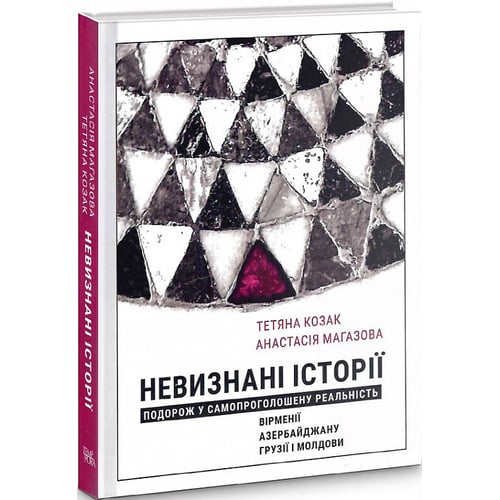 Анастасія Магазова, Тетяна Козак: Невизнані Історії. Подорож у самопроголошену реальність Вірменії, Азербайджану, Грузії і Молдови