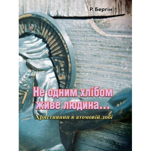 Р. Бергін: Не одним хлібом живе людина... Християнин в атомовій добі