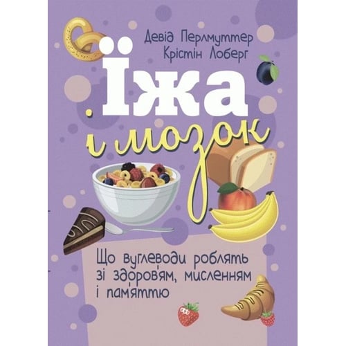 Девід Перлмуттер, Крістін Лоберг: Їжа та мозок. Що вуглеводи роблять зі здоров'ям, мисленням і пам'яттю