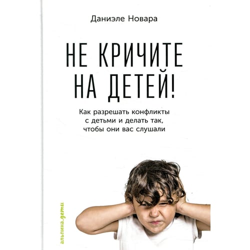 Даніеле Новара: Не кричіть на дітей! Як вирішувати конфлікти з дітьми та робити так, щоб вони вас слухали