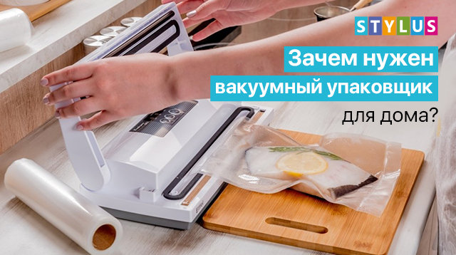 Зачем нужен вакуумный упаковщик для дома?